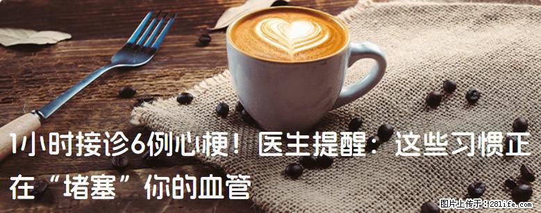 1小时接诊6例心梗！医生提醒：这些习惯正在“堵塞”你的血管 - 雅安生活资讯 - 雅安28生活网 ya.28life.net
